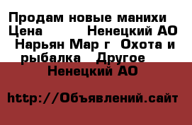 Продам новые манихи › Цена ­ 300 - Ненецкий АО, Нарьян-Мар г. Охота и рыбалка » Другое   . Ненецкий АО